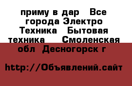 приму в дар - Все города Электро-Техника » Бытовая техника   . Смоленская обл.,Десногорск г.